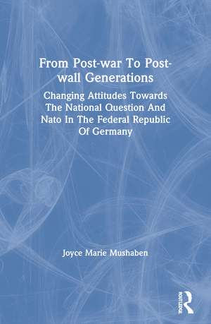 From Post-war To Post-wall Generations: Changing Attitudes Towards The National Question And Nato In The Federal Republic Of Germany de Joyce Marie Mushaben