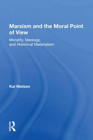 Marxism And The Moral Point Of View: Morality, Ideology, And Historical Materialism de Kai Nielsen