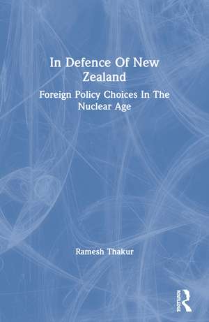 In Defence of New Zealand: Foreign Policy Choices in the Nuclear Age de Ramesh Thakur