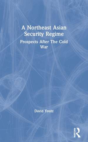 A Northeast Asian Security Regime: Prospects After The Cold War de David Youtz