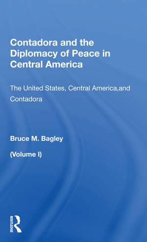 Contadora And The Diplomacy Of Peace In Central America: Volume I: The United States, Central America, And Contadora de Bruce M. Bagley