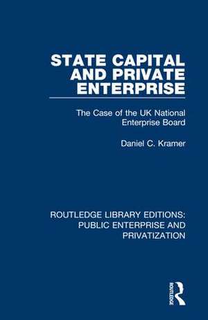 State Capital and Private Enterprise: The Case of the UK National Enterprise Board de Daniel C. Kramer