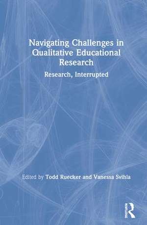 Navigating Challenges in Qualitative Educational Research: Research, Interrupted de Todd Ruecker