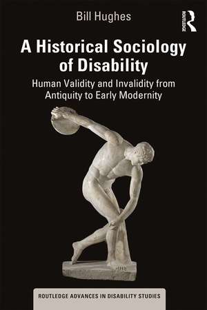 A Historical Sociology of Disability: Human Validity and Invalidity from Antiquity to Early Modernity de Bill Hughes