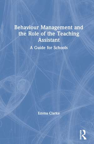 Behaviour Management and the Role of the Teaching Assistant: A Guide for Schools de Emma Clarke