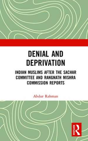 Denial and Deprivation: Indian Muslims after the Sachar Committee and Rangnath Mishra Commission Reports de Abdur Rahman