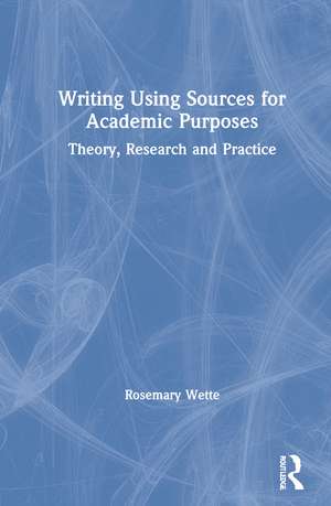 Writing Using Sources for Academic Purposes: Theory, Research and Practice de Rosemary Wette