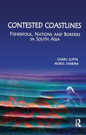 Contested Coastlines: Fisherfolk, Nations and Borders in South Asia de Charu Gupta