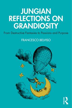 Jungian Reflections On Grandiosity: From Destructive Fantasies to Passions and Purpose de Francesco Belviso