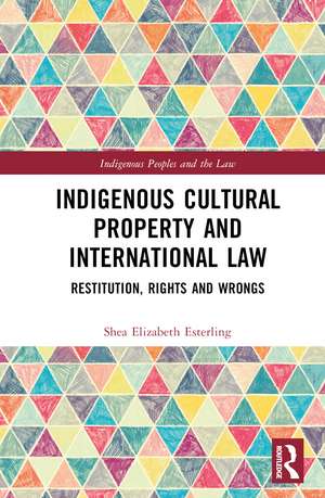 Indigenous Cultural Property and International Law: Restitution, Rights and Wrongs de Shea Elizabeth Esterling