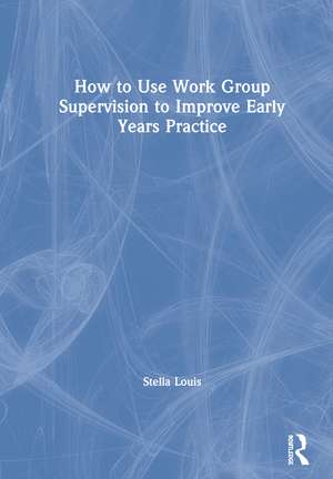 How to Use Work Group Supervision to Improve Early Years Practice de Stella Louis