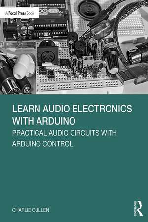 Learn Audio Electronics with Arduino: Practical Audio Circuits with Arduino Control de Charlie Cullen