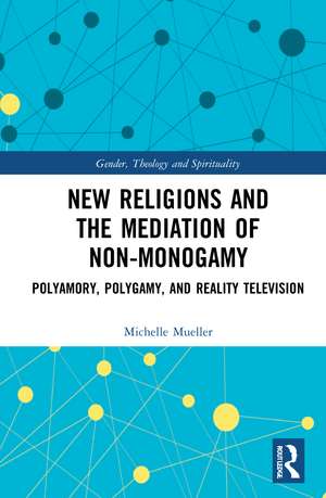 New Religions and the Mediation of Non-Monogamy: Polyamory, Polygamy, and Reality Television de Michelle Mueller