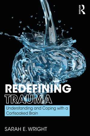 Redefining Trauma: Understanding and Coping with a Cortisoaked Brain de Sarah Wright