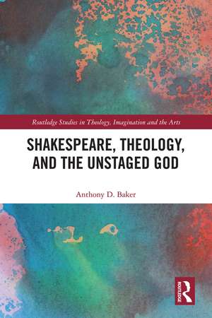 Shakespeare, Theology, and the Unstaged God de Anthony D. Baker