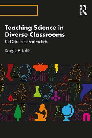 Teaching Science in Diverse Classrooms: Real Science for Real Students de Douglas B. Larkin