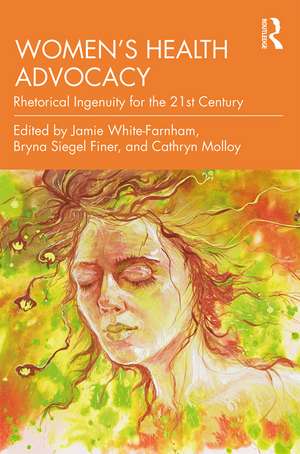 Women's Health Advocacy: Rhetorical Ingenuity for the 21st Century de Jamie White-Farnham