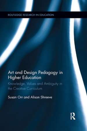 Art and Design Pedagogy in Higher Education: Knowledge, Values and Ambiguity in the Creative Curriculum de Susan Orr