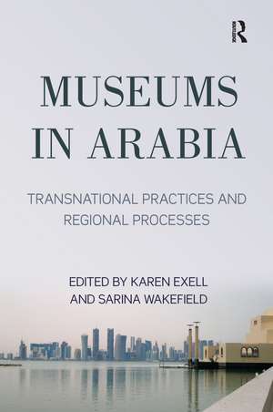 Museums in Arabia: Transnational Practices and Regional Processes de Karen Exell