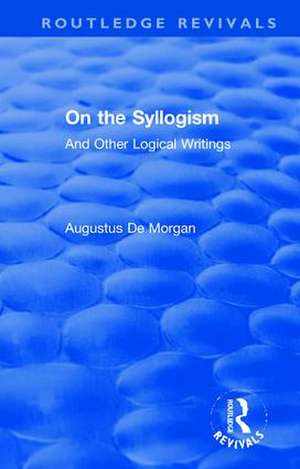 On the Syllogism: And Other Logical Writings de Augustus De Morgan