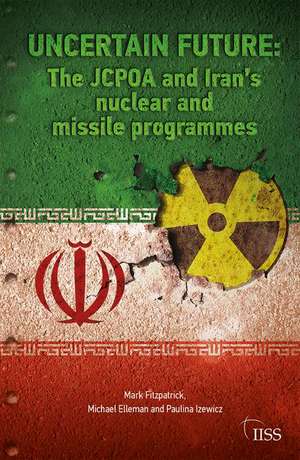 Uncertain Future: The JCPOA and Iran’s Nuclear and Missile Programmes de Mark Fitzpatrick