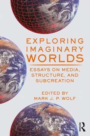 Exploring Imaginary Worlds: Essays on Media, Structure, and Subcreation de Mark Wolf