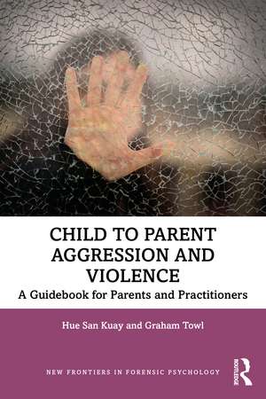 Child to Parent Aggression and Violence: A Guidebook for Parents and Practitioners de Hue San Kuay