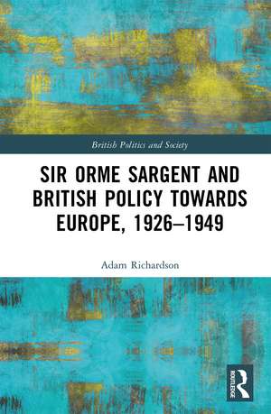 Sir Orme Sargent and British Policy Towards Europe, 1926–1949 de Adam Richardson