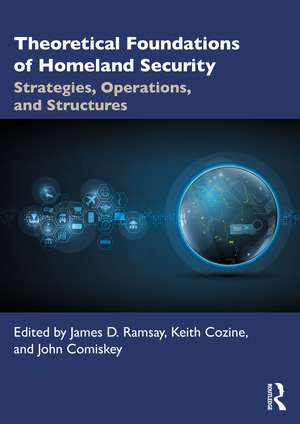 Theoretical Foundations of Homeland Security: Strategies, Operations, and Structures de James D. Ramsay