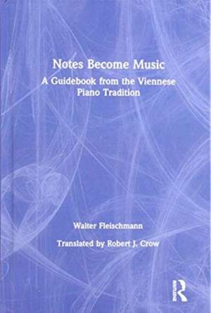 Notes Become Music: A Guidebook from the Viennese Piano Tradition de Walter Fleischmann