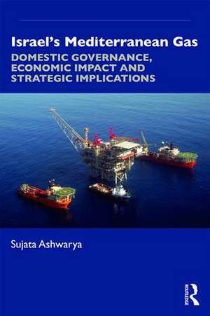 Israel’s Mediterranean Gas: Domestic Governance, Economic Impact, and Strategic Implications de Sujata Ashwarya