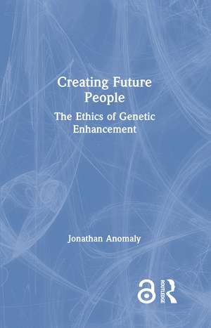 Creating Future People: The Ethics of Genetic Enhancement de Jonathan Anomaly