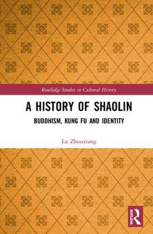 A History of Shaolin: Buddhism, Kung Fu and Identity de Lu Zhouxiang