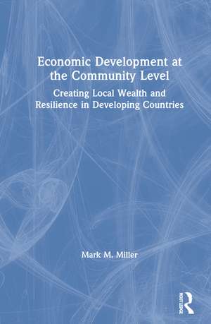 Economic Development at the Community Level: Creating Local Wealth and Resilience in Developing Countries de Mark Miller