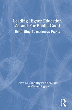 Leading Higher Education As and For Public Good: Rekindling Education as Praxis de Tone Dyrdal Solbrekke