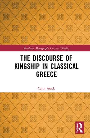 The Discourse of Kingship in Classical Greece de Carol Atack