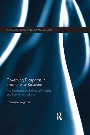 Governing Diasporas in International Relations: The Transnational Politics of Croatia and Former Yugoslavia de Francesco Ragazzi