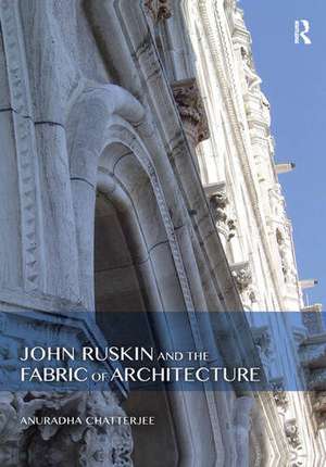 John Ruskin and the Fabric of Architecture de Anuradha Chatterjee