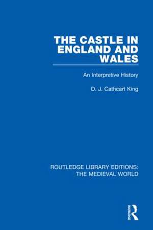 The Castle in England and Wales: An Interpretive History de D.J. Cathcart King