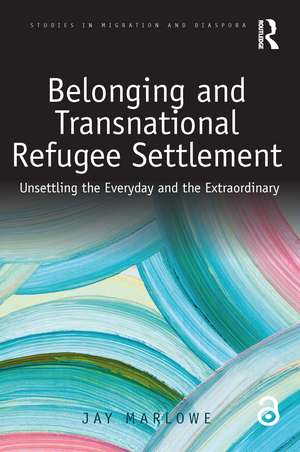 Belonging and Transnational Refugee Settlement: Unsettling the Everyday and the Extraordinary de Jay Marlowe