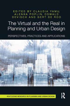 The Virtual and the Real in Planning and Urban Design: Perspectives, Practices and Applications de Claudia Yamu