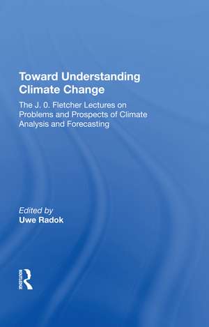 Toward Understanding Climate Change: The J. O. Fletcher Lectures On Problems And Prospects Of Climate Analysis And Forecasting de Uwe Radok