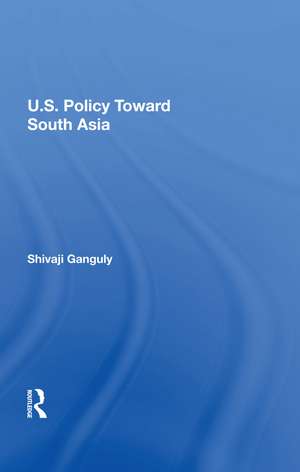 U.S. Policy Toward South Asia de Shivaji Ganguly