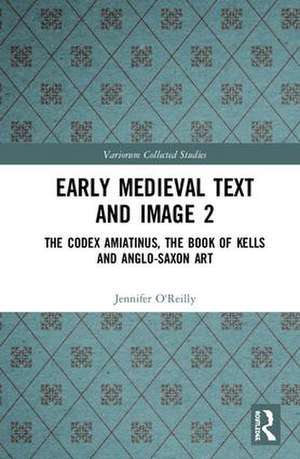 Early Medieval Text and Image Volume 2: The Codex Amiatinus, the Book of Kells and Anglo-Saxon Art de Jennifer O'Reilly