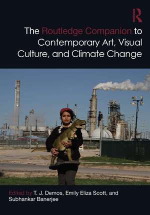 The Routledge Companion to Contemporary Art, Visual Culture, and Climate Change de T. J. Demos