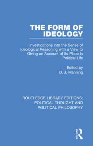 The Form of Ideology: Investigations into the Sense of Ideological Reasoning with a View to Giving an Account of its Place in Political Life de D. J. Manning