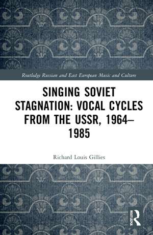 Singing Soviet Stagnation: Vocal Cycles from the USSR, 1964–1985 de Richard Louis Gillies