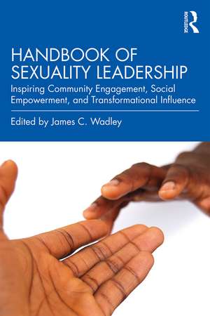 Handbook of Sexuality Leadership: Inspiring Community Engagement, Social Empowerment, and Transformational Influence de James C. Wadley