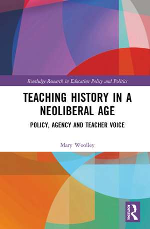 Teaching History in a Neoliberal Age: Policy, Agency and Teacher Voice de Mary Woolley