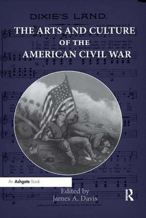 The Arts and Culture of the American Civil War de James Davis